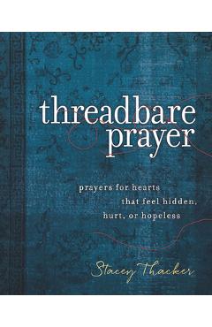 Threadbare Prayer: Prayers for Hearts That Feel Hidden, Hurt, or Hopeless - Stacey L. Thacker