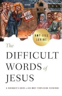 The Difficult Words of Jesus: A Beginner's Guide to His Most Perplexing Teachings - Amy Jill Levine