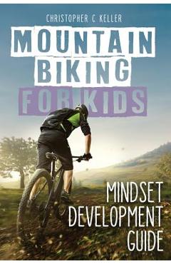 Mountain Biking for Kids: Mindset Development Guide - Christopher Keller
