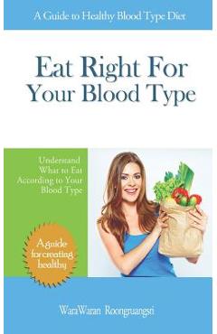 Eat Right for Your Blood Type: A Guide to Healthy Blood Type Diet, Understand What to Eat According to Your Blood Type - Warawaran Roongruangsri