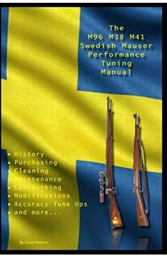 The M96 M38 M41 Swedish Mauser Performance Tuning Manual: Gunsmithing Tips for Modifying Your Swedish Mauser Rifles - David Watson