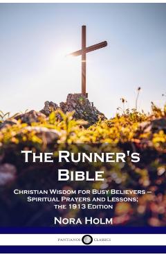 The Runner's Bible: Christian Wisdom for Busy Believers - Spiritual Prayers and Lessons; the 1913 Edition - Nora Holm