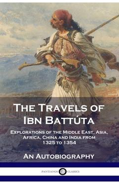 The Travels of Ibn Batt�ta: Explorations of the Middle East, Asia, Africa, China and India from 1325 to 1354, An Autobiography - Ibn Batt�ta