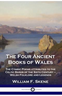 The Four Ancient Books of Wales: The Cymric Poems attributed to the Celtic Bards of the Sixth Century - Welsh Folklore and Legends - William F. Skene