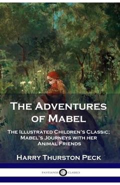 The Adventures of Mabel: The Illustrated Children\'s Classic; Mabel\'s Journeys with her Animal Friends - Harry Thurston Peck