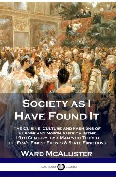 Society as I Have Found It: The Cuisine, Culture and Fashions of Europe and North America in the 19th Century, by a Man who Toured the Era's Fines - Ward Mcallister