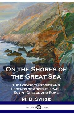 On the Shores of the Great Sea: The Greatest Stories and Legends of Ancient Israel, Egypt, Greece and Rome - M. B. Synge