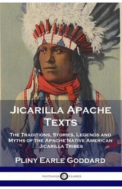 Jicarilla Apache Texts: The Traditions, Stories, Legends and Myths of the Apache Native American Jicarilla Tribes - Pliny Earle Goddard