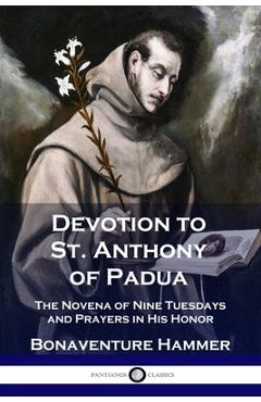 Devotion to St. Anthony of Padua: The Novena of Nine Tuesdays and Prayers in His Honor - Bonaventure Hammer