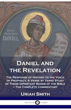 Daniel and the Revelation: The Response of History to the Voice of Prophecy; A Verse by Verse Study of These Important Books of the Bible - The C - Uriah Smith