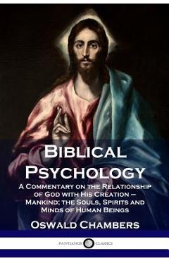 Biblical Psychology: A Commentary on the Relationship of God with His Creation - Mankind; the Souls, Spirits and Minds of Human Beings - Oswald Chambers