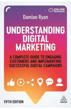 Understanding Digital Marketing: A Complete Guide to Engaging Customers and Implementing Successful Digital Campaigns - Damian Ryan
