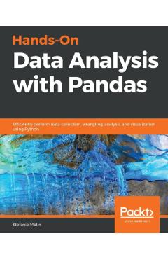 Hands-On Data Analysis with Pandas: Efficiently perform data collection, wrangling, analysis, and visualization using Python - Stefanie Molin