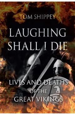 Laughing Shall I Die: Lives and Deaths of the Great Vikings - Tom Shippey