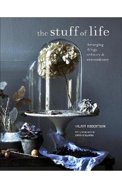 Stuff of Life: Arranging Things Ordinary & Extraordinary - Hilary Robertson