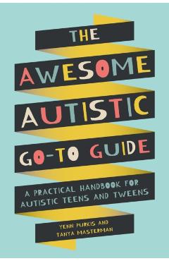 The Awesome Autistic Go-To Guide: A Practical Handbook for Autistic Teens and Tweens - Yenn Purkis