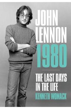 John Lennon 1980: The Last Days in the Life - Kenneth Womack