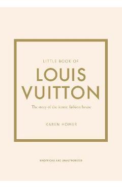 Little Book of Louis Vuitton: The Story of the Iconic Fashion House - Karen Homer