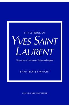 Little Book of Yves Saint Laurent: The Story of the Iconic Fashion House - Emma Baxter-wright