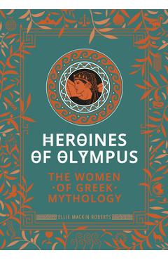 Heroines of Olympus: The Women of Greek Mythology - Ellie Mackin Roberts