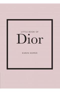 Little Book of Dior: The Story of the Iconic Fashion House - Karen Homer