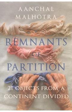 Remnants of Partition: 21 Objects from a Continent Divided - Aanchal Malhotra
