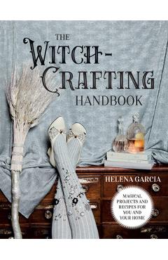 The Witch-Crafting Handbook: Magical Projects and Recipes for You and Your Home - Helena Garcia