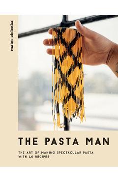 The Pasta Man: The Art of Making Spectacular Pasta - With 40 Recipes - Mateo Zielonka