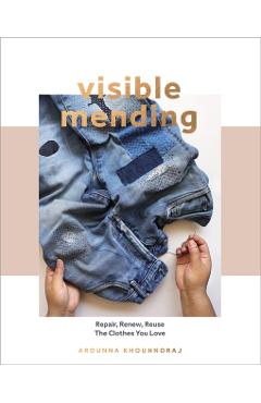 Visible Mending: A Modern Guide to Darning, Stitching and Patching the Clothes You Love - Arounna Khounnoraj