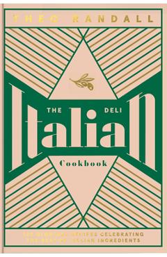 The Italian Deli Cookbook: 100 Glorious Recipes Celebrating the Best of Italian Ingredients - Theo Randall