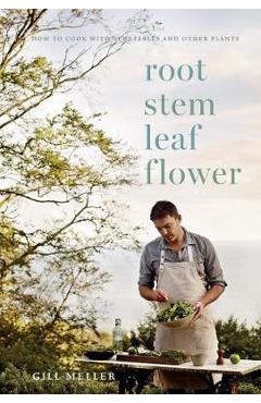 Root, Stem, Leaf, Flower: How to Cook with Vegetables and Other Plants - Gill Meller