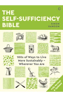 The self-sufficiency bible: 100s of ways to live more sustainably wherever you are - simon dawson
