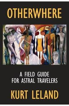 Otherwhere: A Field Guide for Astral Travelers - Kurt Leland
