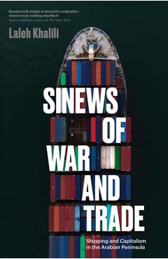 Sinews of War and Trade: Shipping and Capitalism in the Arabian Peninsula - Laleh Khalili