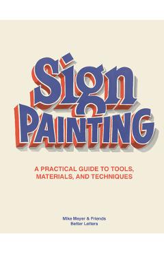 The Sign Painting: A Practical Guide to Tools, Materials, and Techniques - Mike Meyer