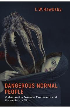 Dangerous Normal People: Understanding Casanova Psychopaths and the Narcissistic Virus - L. W. Hawksby