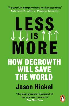 Less Is More: How Degrowth Will Save the World - Jason Hickel