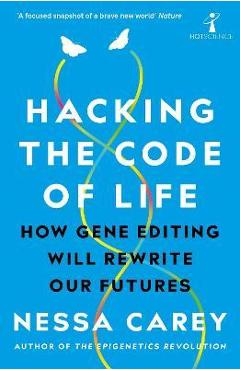 Hacking the Code of Life: How Gene Editing Will Rewrite Our Futures - Nessa Carey