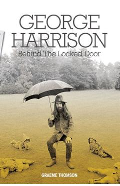 George Harrison: Behind the Locked Door - Graeme Thompson