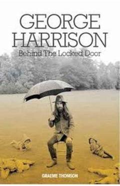 George Harrison: Behind the Locked Door - Graeme Thompson