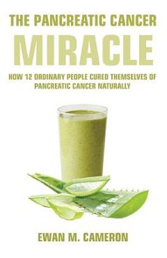 The Pancreatic Cancer Miracle - Ewan M. Cameron