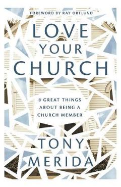 Love Your Church: 8 Great Things about Being a Church Member - Tony Merida