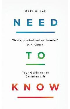 Need to Know: Your Guide to the Christian Life - Gary Millar