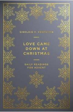 Love Came Down at Christmas: Daily Readings for Advent - Sinclair Ferguson
