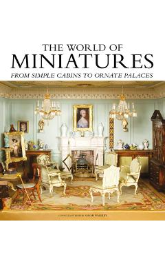 The World of Miniatures: From Simple Cabins to Ornate Palaces - Sarah Walkley