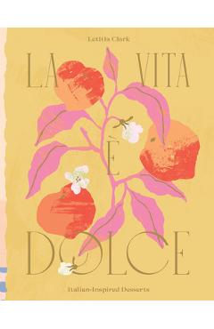 La Vita E Dolce: Italian-Inspired Desserts - Letitia Clark