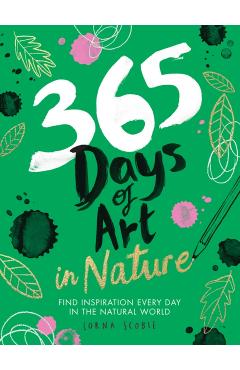 365 Days of Art in Nature: Find Inspiration Every Day in the Natural World - Lorna Scobie