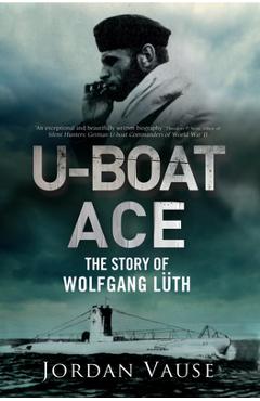 U-Boat Ace: The Story of Wolfgang L�th - Jordan Vause