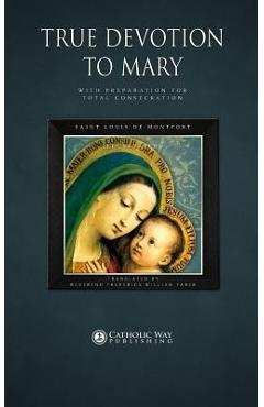 True Devotion to Mary: With Preparation for Total Consecration - Saint Louis De Montfort