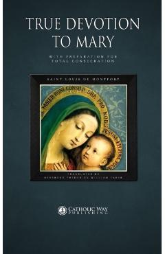 True Devotion to Mary: With Preparation for Total Consecration - Saint Louis De Montfort